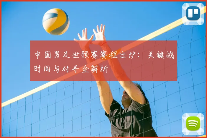 中国男足世预赛赛程出炉：关键战时间与对手全解析