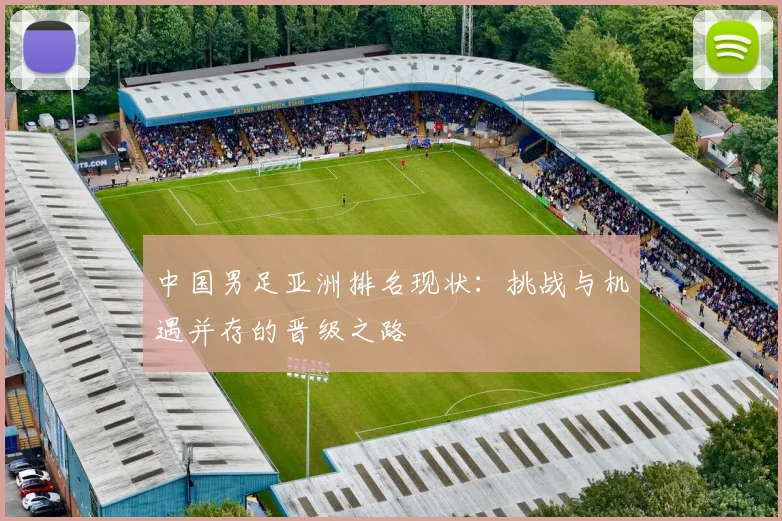 中国男足亚洲排名现状：挑战与机遇并存的晋级之路